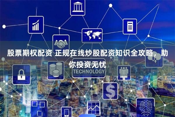 股票期權(quán)配資 正規(guī)在線(xiàn)炒股配資知識(shí)全攻略，助你投資無(wú)憂(yōu)